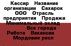 Кассир › Название организации ­ Сахарок, ООО › Отрасль предприятия ­ Продажи › Минимальный оклад ­ 13 850 - Все города Работа » Вакансии   . Мордовия респ.